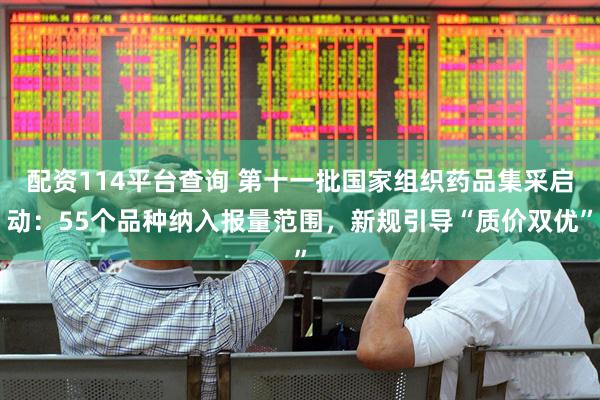 配资114平台查询 第十一批国家组织药品集采启动：55个品种纳入报量范围，新规引导“质价双优”
