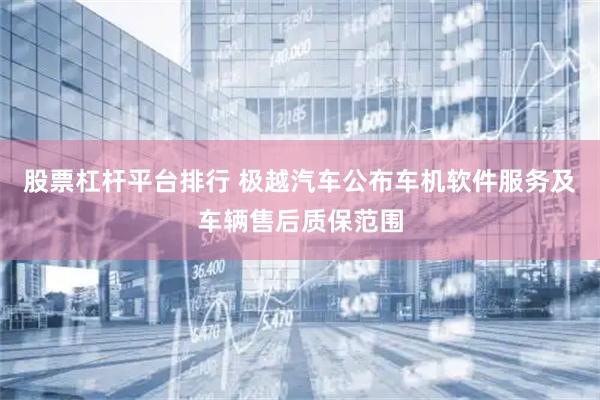 股票杠杆平台排行 极越汽车公布车机软件服务及车辆售后质保范围