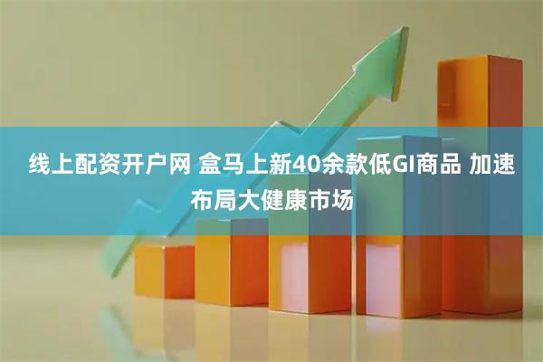 线上配资开户网 盒马上新40余款低GI商品 加速布局大健康市场