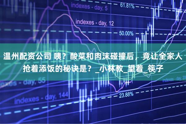 温州配资公司 咦？酸菜和肉沫碰撞后，竟让全家人抢着添饭的秘诀是？_小林教_望着_筷子