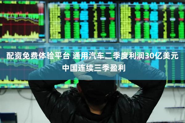 配资免费体验平台 通用汽车二季度利润30亿美元 中国连续三季盈利
