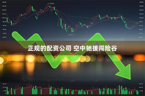 正规的配资公司 空中驰援闯险谷
